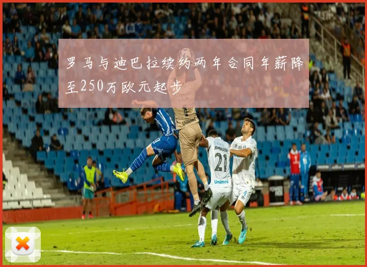 罗马与迪巴拉续约两年合同年薪降至250万欧元起步