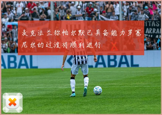 麦克法兰称帕尔默已具备能力罗塞尼尔的过渡将顺利进行