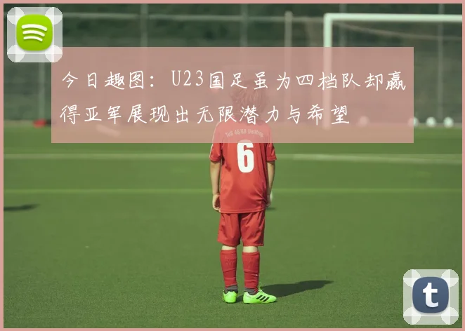 今日趣图：U23国足虽为四档队却赢得亚军展现出无限潜力与希望