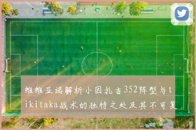 维维亚诺解析小因扎吉352阵型与tikitaka战术的独特之处及其不可复制性
