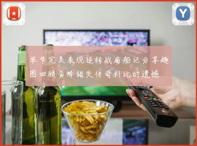 单节完美表现逆转战局船记分享趣图回顾黄蜂错失传奇科比的遗憾