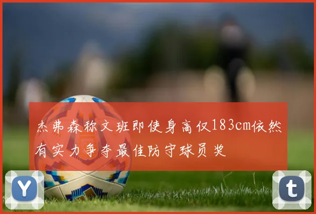 杰弗森称文班即使身高仅183cm依然有实力争夺最佳防守球员奖