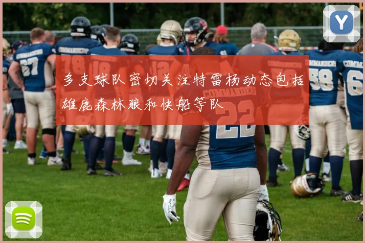 多支球队密切关注特雷杨动态包括雄鹿森林狼和快船等队