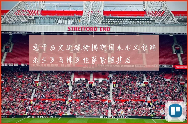 意甲历史进球榜揭晓国米尤文领跑米兰罗马佛罗伦萨紧随其后