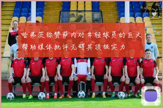 哈弗茨称赞萨内对年轻球员的巨大帮助媒体批评无碍其顶级实力