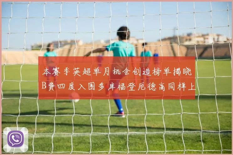 本赛季英超单月机会创造榜单揭晓B费四度入围多库福登厄德高同样上榜