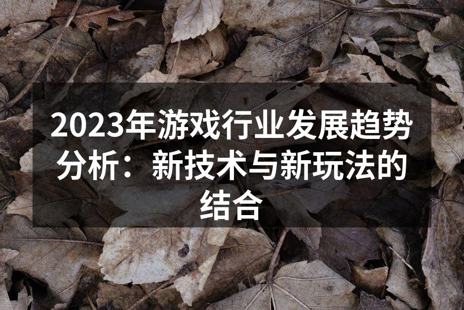 2023年游戏行业发展趋势分析：新技术与